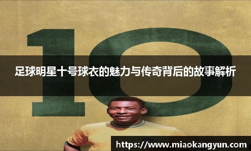 足球明星十号球衣的魅力与传奇背后的故事解析