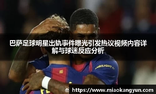 巴萨足球明星出轨事件曝光引发热议视频内容详解与球迷反应分析