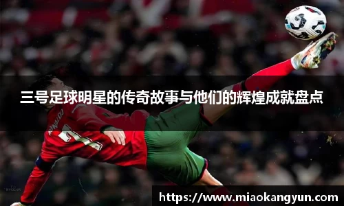 三号足球明星的传奇故事与他们的辉煌成就盘点