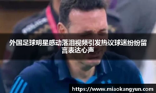 外国足球明星感动落泪视频引发热议球迷纷纷留言表达心声