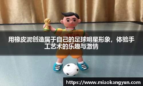 用橡皮泥创造属于自己的足球明星形象，体验手工艺术的乐趣与激情