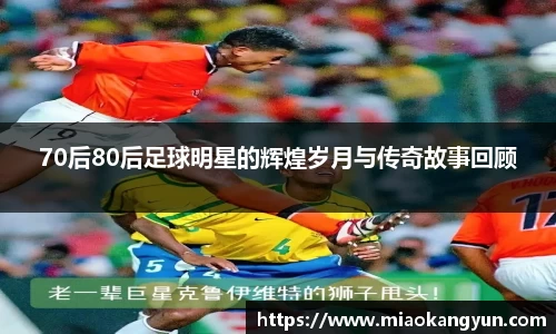 70后80后足球明星的辉煌岁月与传奇故事回顾