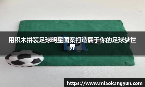 用积木拼装足球明星图案打造属于你的足球梦世界