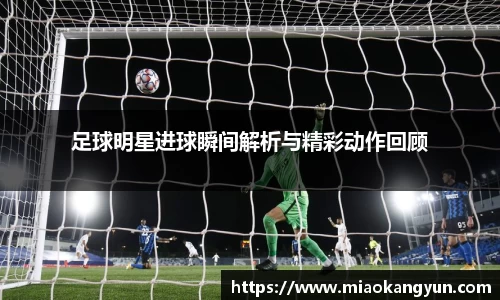 足球明星进球瞬间解析与精彩动作回顾